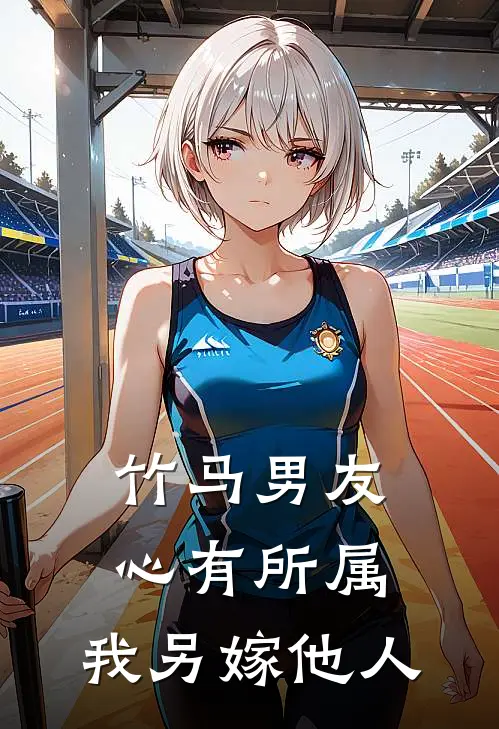 竹马男友心有所属,我另嫁他人免费阅读