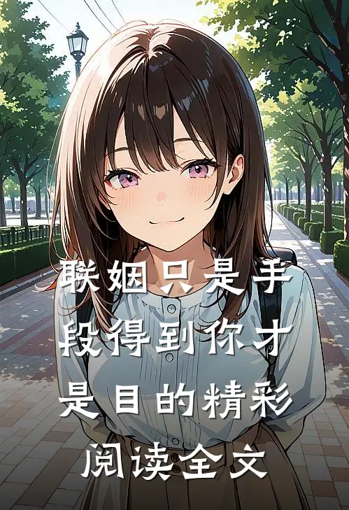 联姻只是手段得到你才是目的精彩阅读全文