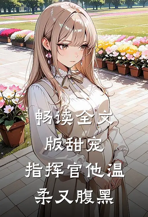畅读全文版甜宠指挥官他温柔又腹黑