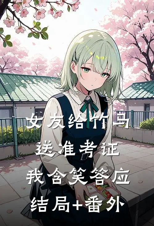 女友给竹马送准考证，我含笑答应结局+番外