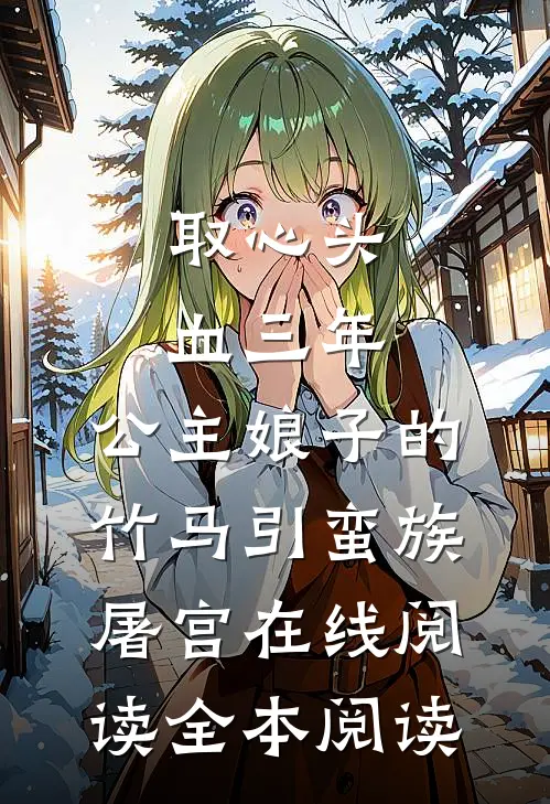 取心头血三年，公主娘子的竹马引蛮族屠宫在线阅读全本阅读