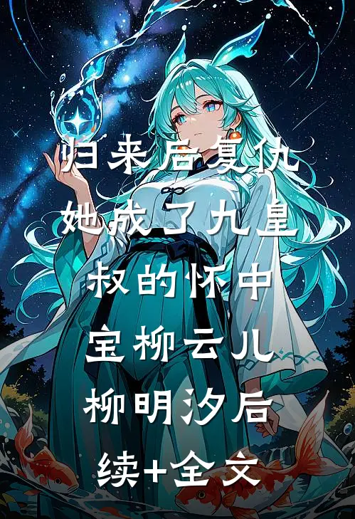 归来后复仇，她成了九皇叔的怀中宝柳云儿柳明汐后续+全文