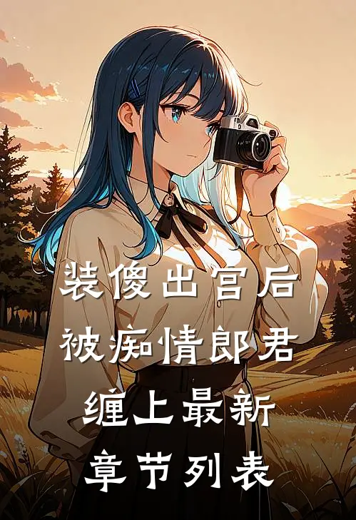 装傻出宫后，被痴情郎君缠上最新章节列表