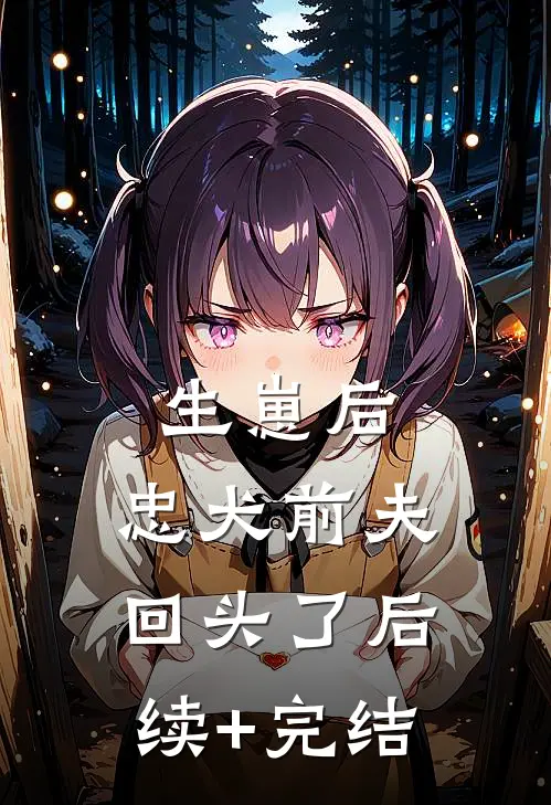 生崽后，忠犬前夫回头了后续+完结