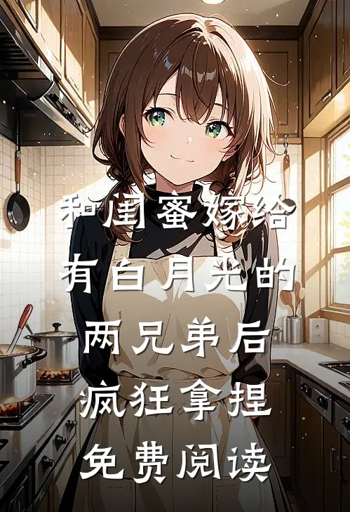 和闺蜜嫁给有白月光的两兄弟后，疯狂拿捏免费阅读
