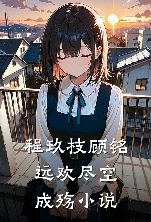 程玖枝顾铭远欢尽空成殇小说