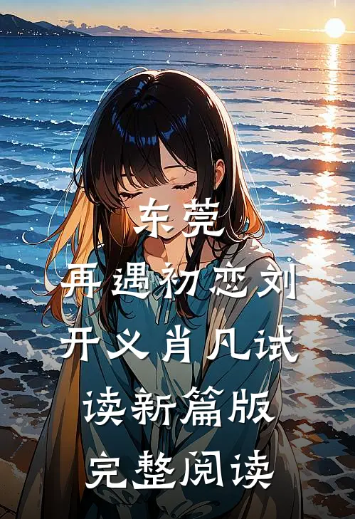 东莞：再遇初恋刘开义肖凡试读新篇版完整阅读