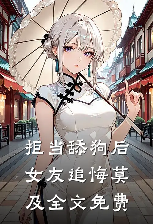 拒当舔狗后，女友追悔莫及全文免费