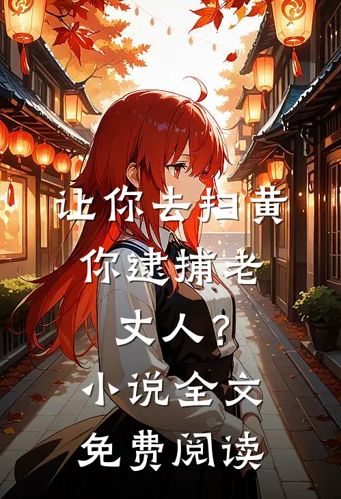 让你去扫黄，你逮捕老丈人？小说全文免费阅读
