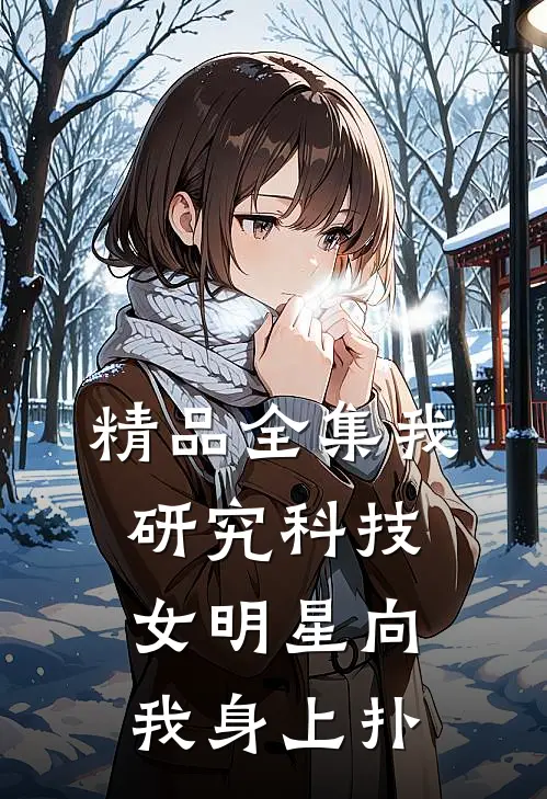 精品全集我研究科技，女明星向我身上扑