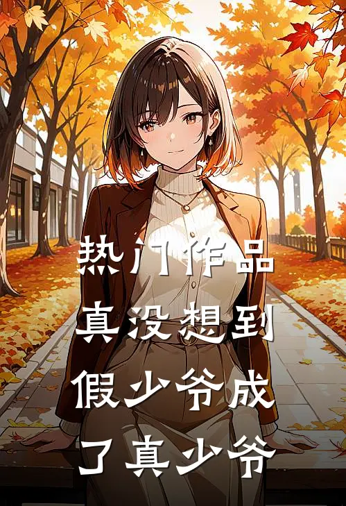 热门作品真没想到，假少爷成了真少爷