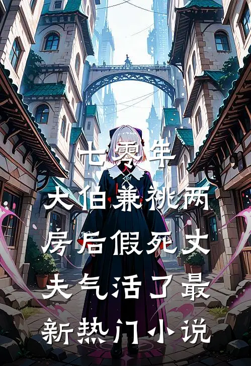 七零年，大伯兼祧两房后假死丈夫气活了最新热门小说