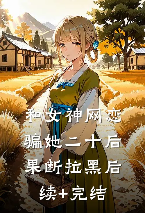 和女神网恋，骗她二十后果断拉黑后续+完结