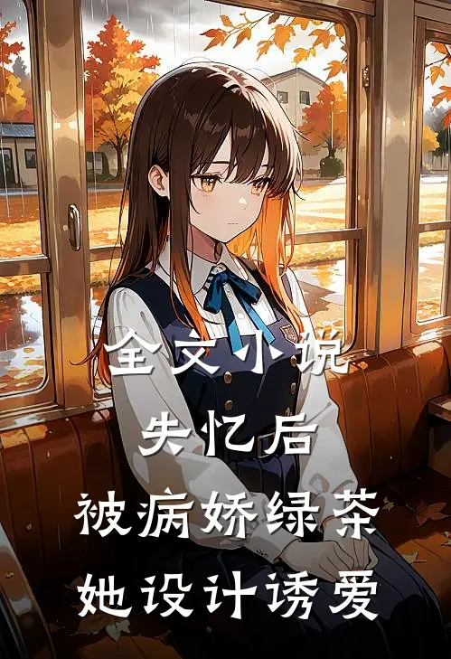 全文小说失忆后，被病娇绿茶她设计诱爱