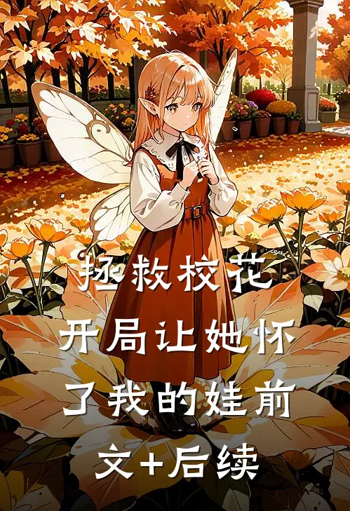 拯救校花：开局让她怀了我的娃前文+后续