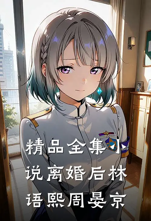 精品全集小说离婚后林语熙周晏京