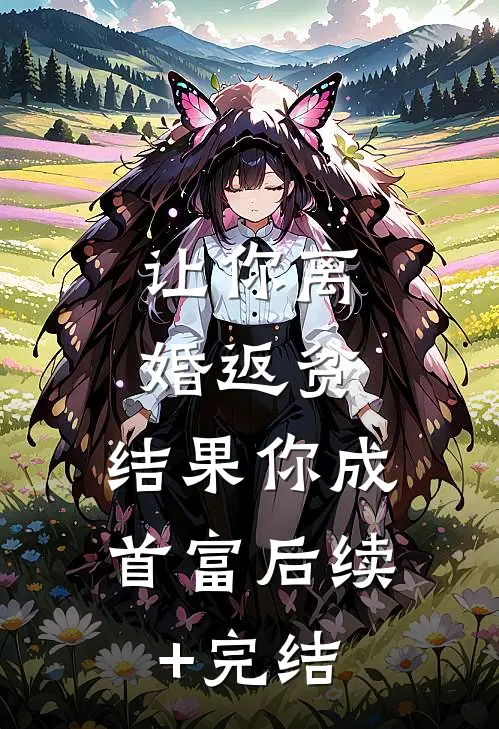 让你离婚返贫，结果你成首富后续+完结