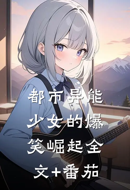 都市异能少女的爆笑崛起全文+番茄