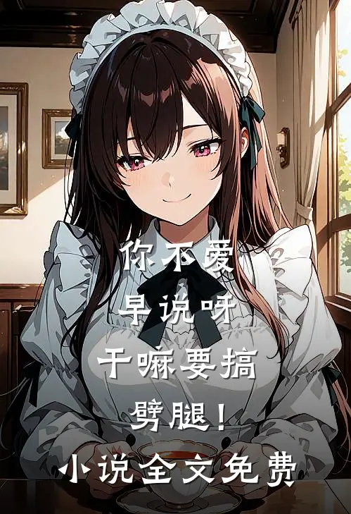 你不爱早说呀，干嘛要搞劈腿！小说全文免费