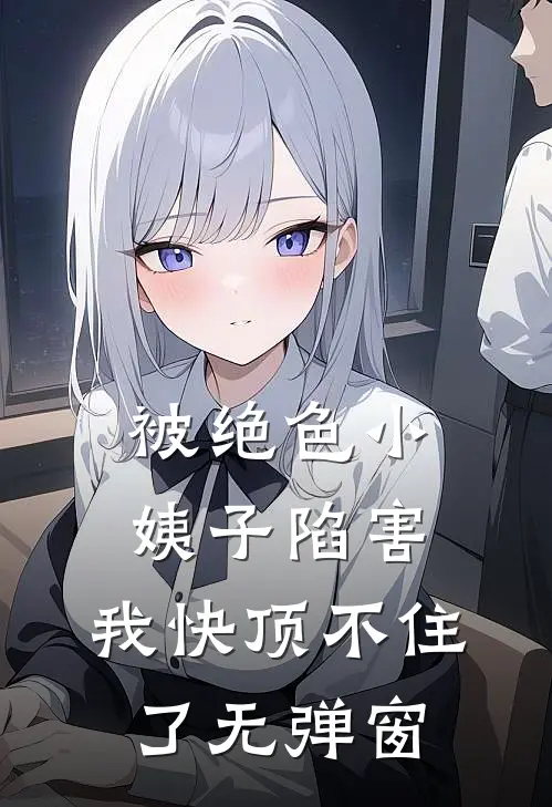 被绝色小姨子陷害，我快顶不住了无弹窗