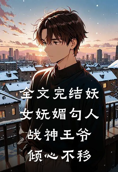 全文完结妖女妩媚勾人,战神王爷倾心不移