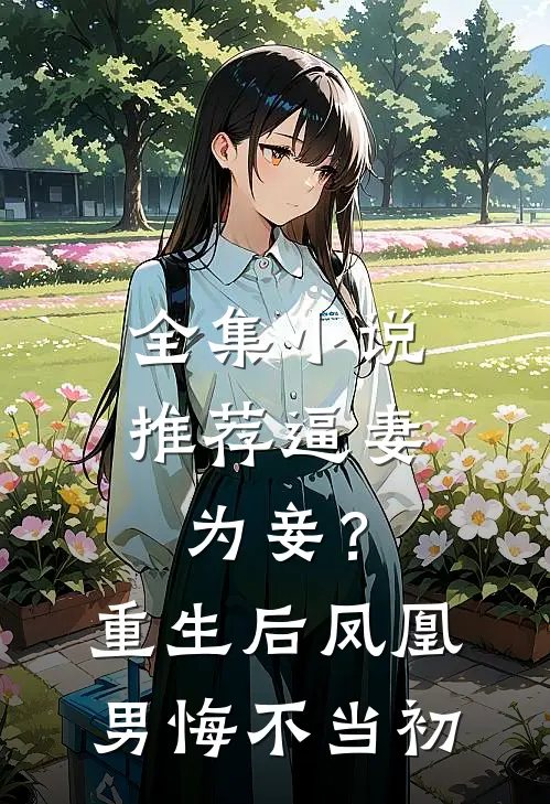 全集小说推荐逼妻为妾？重生后凤凰男悔不当初