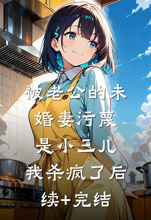 被老公的“未婚妻”污蔑是小三儿，我杀疯了后续+完结