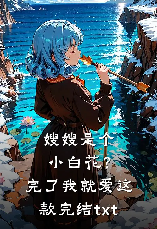 嫂嫂是个小白花？完了，我就爱这款完结txt