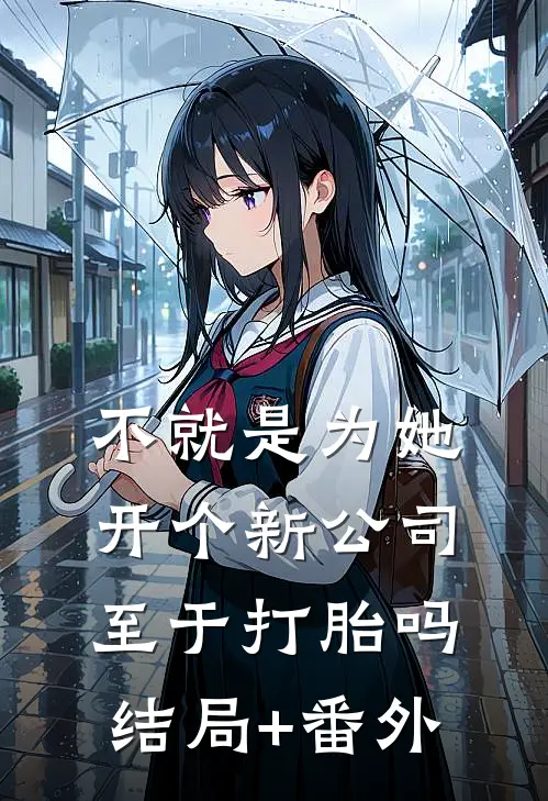 不就是为她开个新公司，至于打胎吗结局+番外