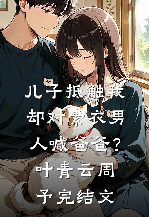 儿子抵触我，却对素衣男人喊爸爸？叶青云周予完结文