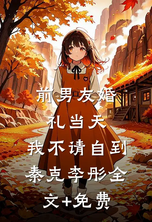 前男友婚礼当天，我不请自到秦克李彤全文+免费