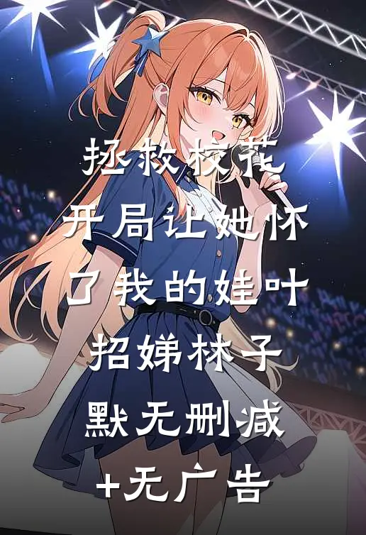 拯救校花：开局让她怀了我的娃叶招娣林子默无删减+无广告