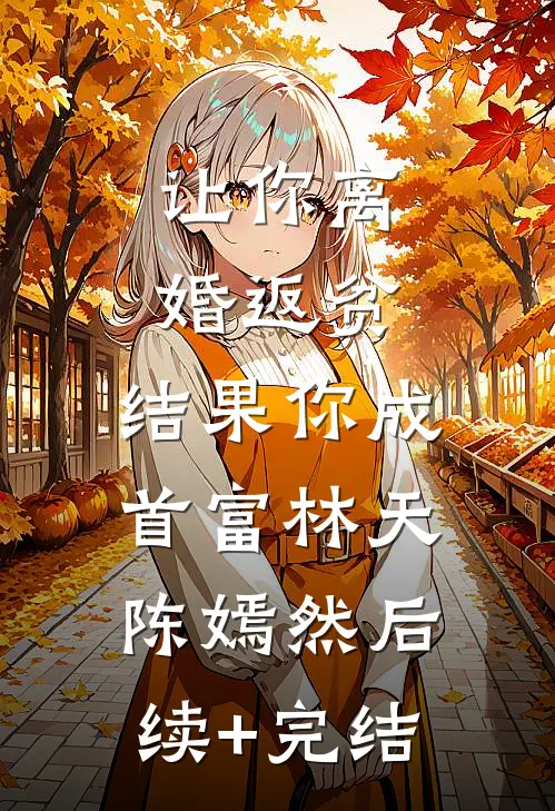 让你离婚返贫，结果你成首富林天陈嫣然后续+完结