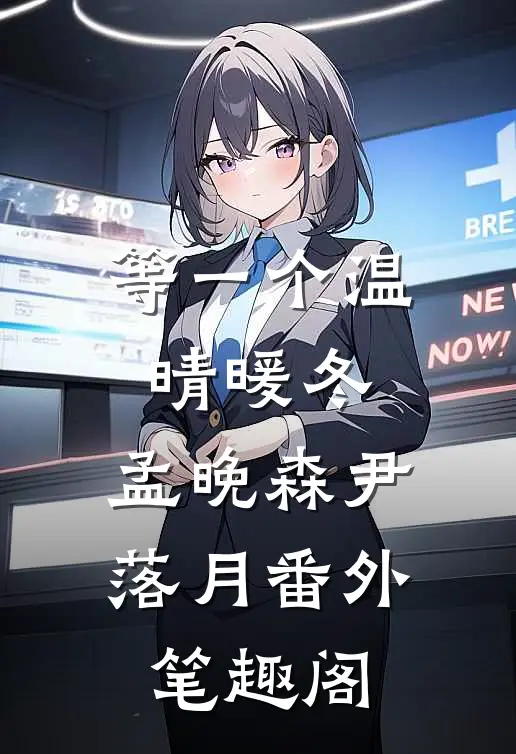 等一个温晴暖冬：孟晚森尹落月番外笔趣阁