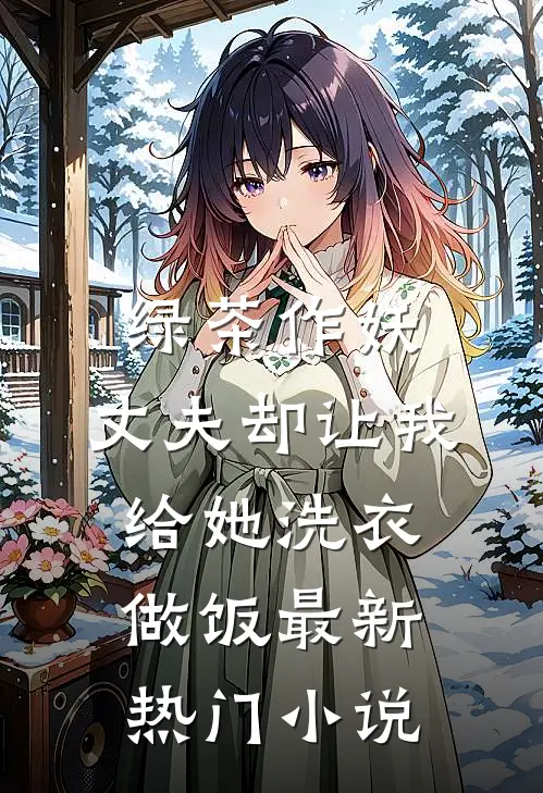 绿茶作妖，丈夫却让我给她洗衣做饭最新热门小说