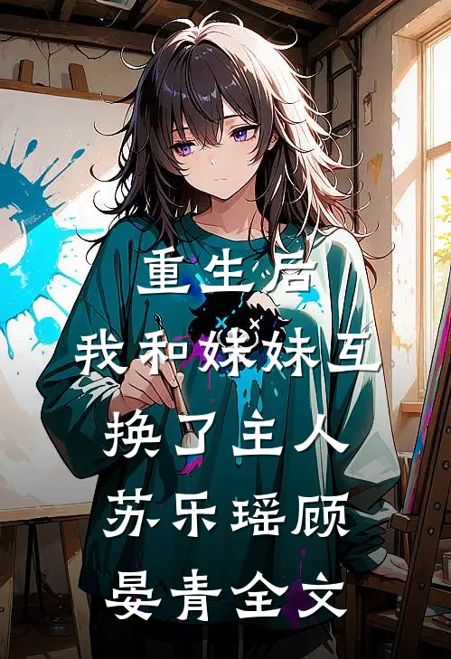 重生后,我和妹妹互换了主人苏乐瑶顾晏青全文免费阅读