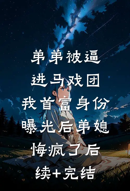 弟弟被逼进马戏团，我首富身份曝光后弟媳悔疯了后续+完结