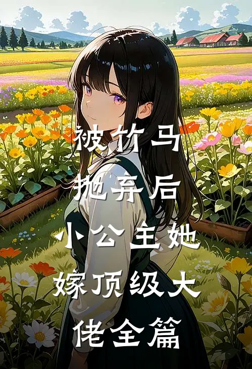 被竹马抛弃后,小公主她嫁顶级大佬全篇