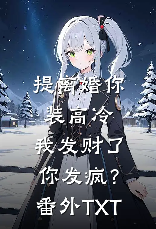 提离婚你装高冷，我发财了你发疯？番外TXT