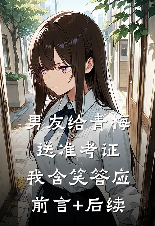 男友给青梅送准考证，我含笑答应前言+后续