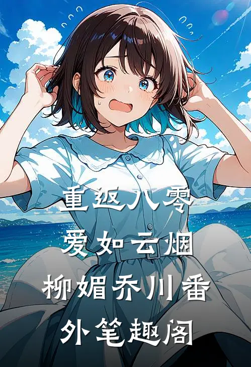 重返八零，爱如云烟：柳媚乔川番外笔趣阁