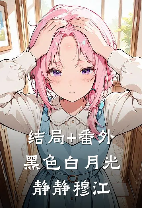结局+番外黑色白月光静静穆江