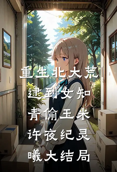 重生北大荒，逮到女知青偷玉米许夜纪灵曦大结局