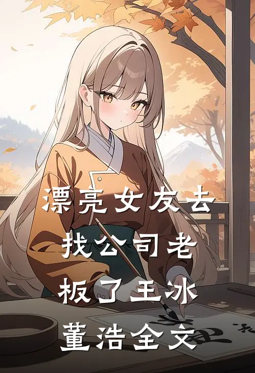 漂亮女友去找公司老板了王冰董浩全文
