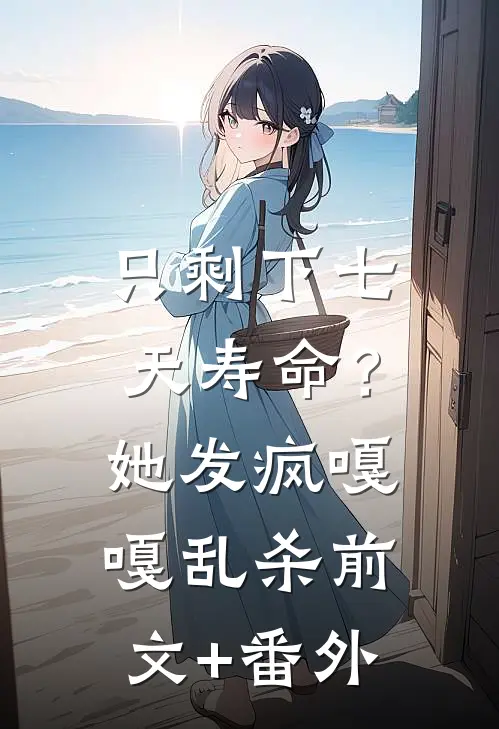 只剩下七天寿命？她发疯嘎嘎乱杀前文+番外