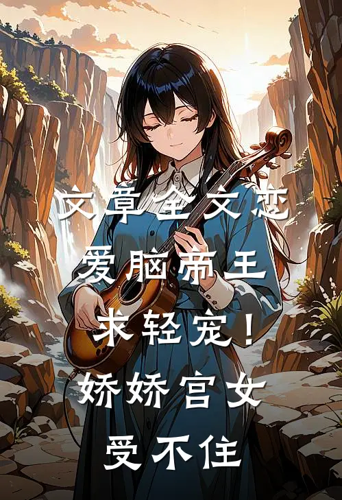 文章全文恋爱脑帝王求轻宠！娇娇宫女受不住