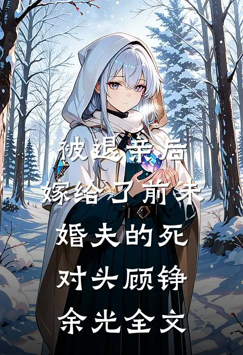 被退亲后，嫁给了前未婚夫的死对头顾铮余光全文