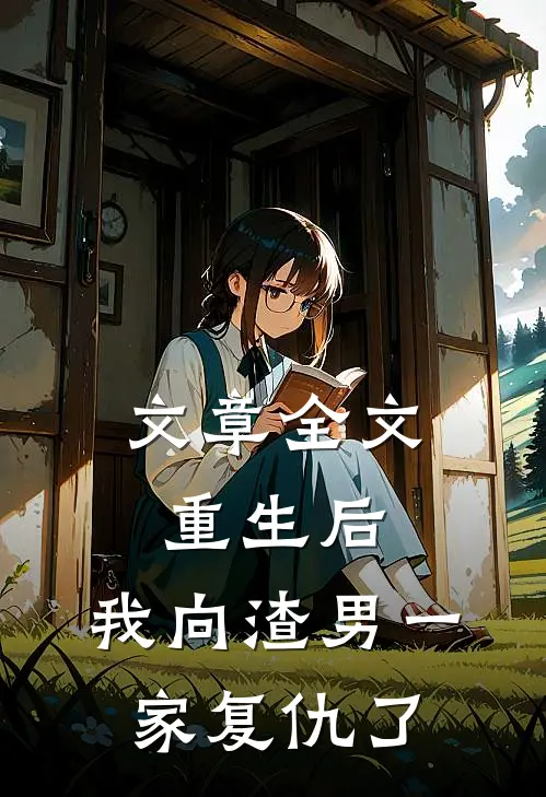 文章全文重生后，我向渣男一家复仇了