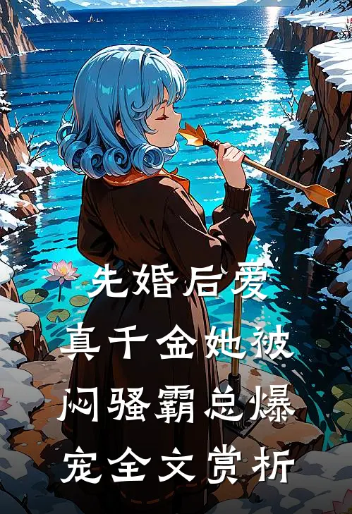 先婚后爱：真千金她被闷骚霸总爆宠全文赏析