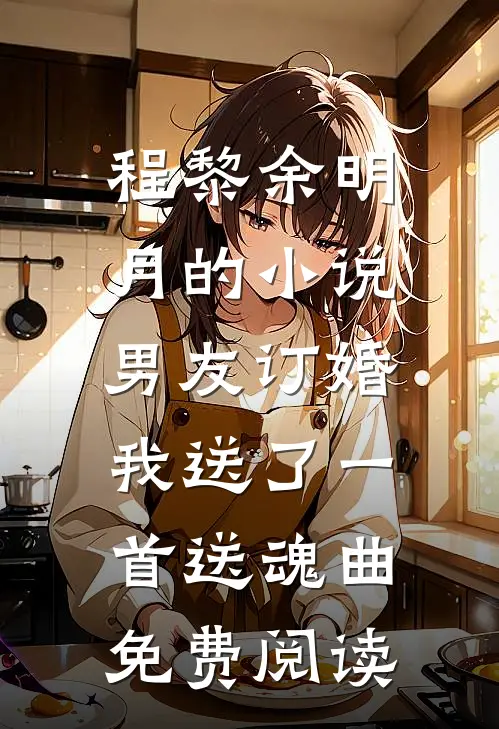 程黎余明月的小说男友订婚，我送了一首送魂曲免费阅读